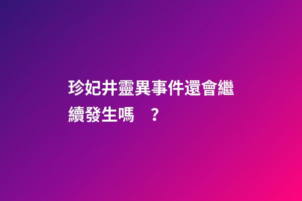 珍妃井靈異事件還會繼續發生嗎？
